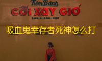 吸血鬼幸存者死神怎么打